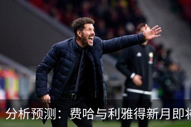 分析预测：费哈与利雅得新月即将交锋，本泽马或迎告别之战