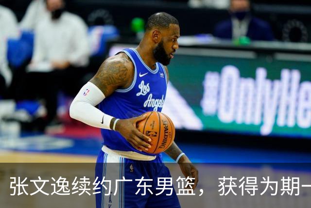 张文逸续约广东男篮，获得为期一年的C类合同